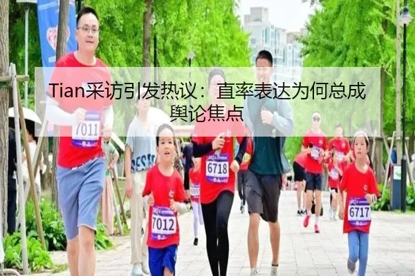 Tian采访引发热议：直率表达为何总成舆论焦点